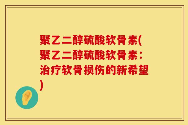 聚乙二醇硫酸软骨素(聚乙二醇硫酸软骨素：治疗软骨损伤的新希望)