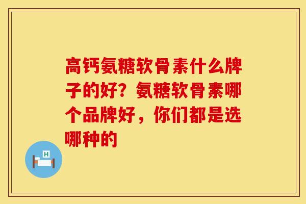 高钙氨糖软骨素什么牌子的好？氨糖软骨素哪个品牌好，你们都是选哪种的