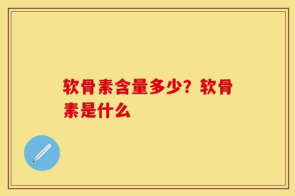 软骨素含量多少？软骨素是什么