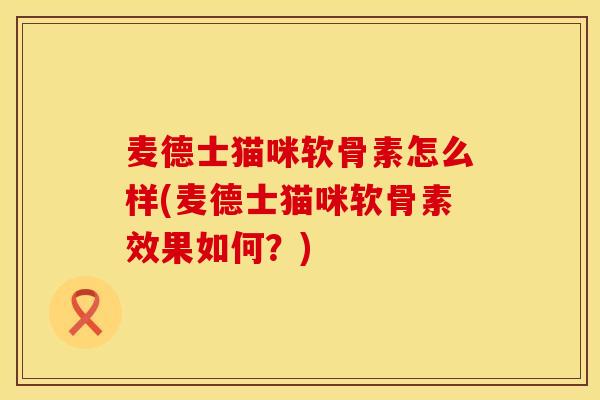 麦德士猫咪软骨素怎么样(麦德士猫咪软骨素效果如何？)