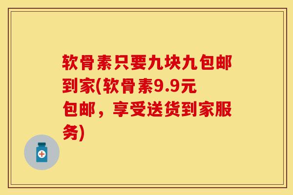 软骨素只要九块九包邮到家(软骨素9.9元包邮，享受送货到家服务)