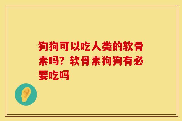 狗狗可以吃人类的软骨素吗？软骨素狗狗有必要吃吗