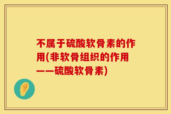 不属于硫酸软骨素的作用(非软骨组织的作用——硫酸软骨素)