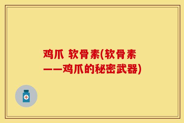 鸡爪 软骨素(软骨素——鸡爪的秘密武器)