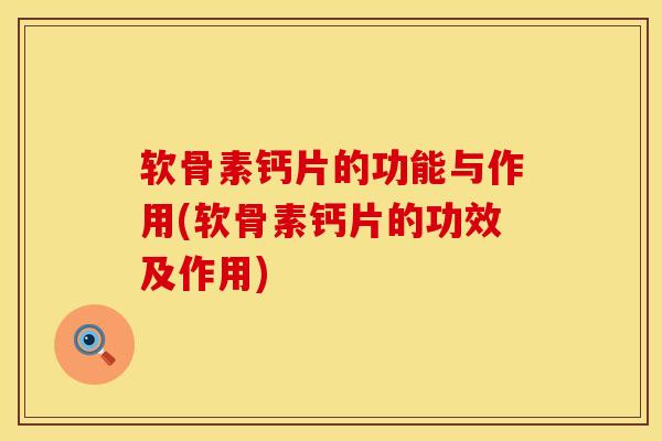 软骨素钙片的功能与作用(软骨素钙片的功效及作用)