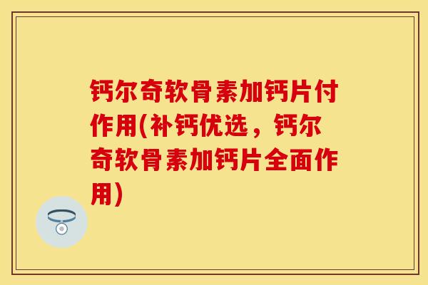 钙尔奇软骨素加钙片付作用(补钙优选，钙尔奇软骨素加钙片全面作用)