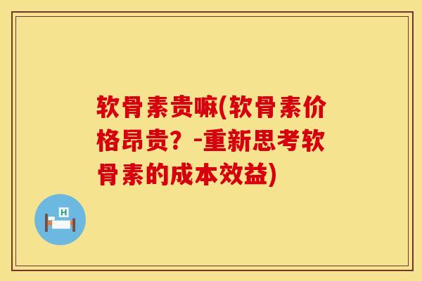 软骨素贵嘛(软骨素价格昂贵？-重新思考软骨素的成本效益)