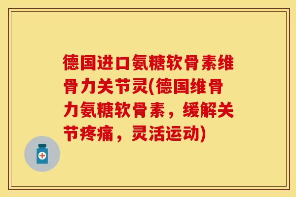 德国进口氨糖软骨素维骨力关节灵(德国维骨力氨糖软骨素，缓解关节疼痛，灵活运动)
