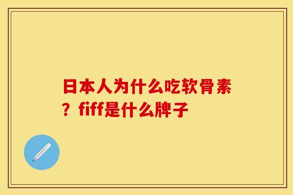 日本人为什么吃软骨素?fiff是什么牌子