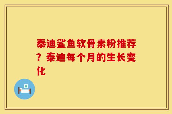 泰迪鲨鱼软骨素粉推荐？泰迪每个月的生长变化