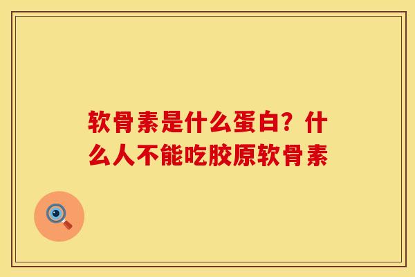 软骨素是什么蛋白？什么人不能吃胶原软骨素
