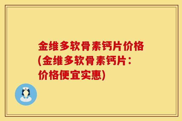金维多软骨素钙片价格(金维多软骨素钙片：价格便宜实惠)