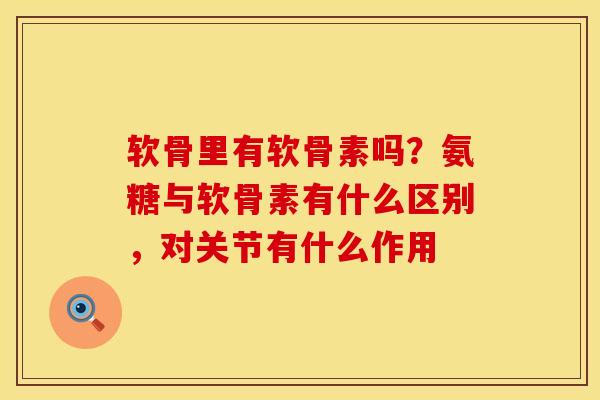 软骨里有软骨素吗？氨糖与软骨素有什么区别，对关节有什么作用
