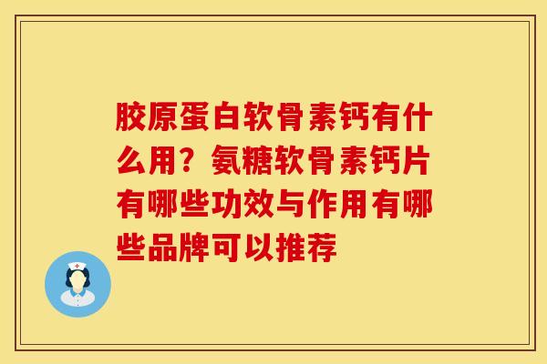 胶原蛋白软骨素钙有什么用？氨糖软骨素钙片有哪些功效与作用有哪些品牌可以推荐