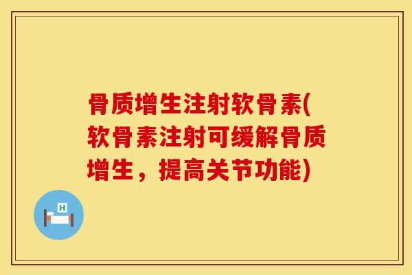 骨质增生注射软骨素(软骨素注射可缓解骨质增生，提高关节功能)