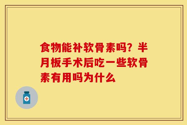 食物能补软骨素吗？半月板手术后吃一些软骨素有用吗为什么