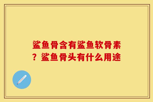 鲨鱼骨含有鲨鱼软骨素？鲨鱼骨头有什么用途