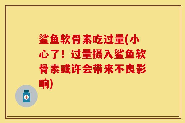 鲨鱼软骨素吃过量(小心了！过量摄入鲨鱼软骨素或许会带来不良影响)