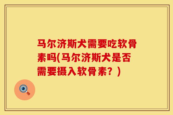马尔济斯犬需要吃软骨素吗(马尔济斯犬是否需要摄入软骨素？)