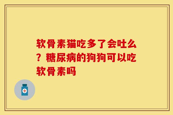 软骨素猫吃多了会吐么？糖尿病的狗狗可以吃软骨素吗