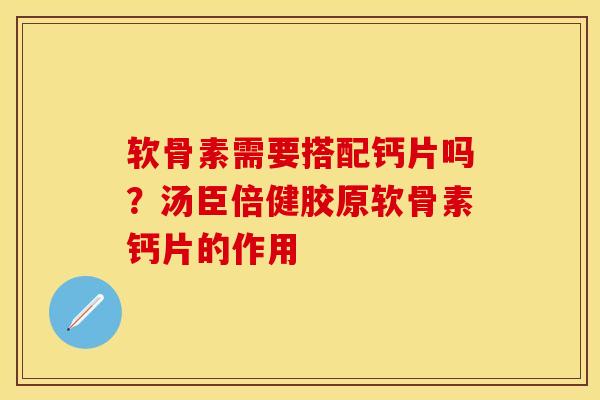 软骨素需要搭配钙片吗？汤臣倍健胶原软骨素钙片的作用