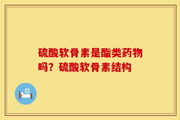 硫酸软骨素是酯类药物吗？硫酸软骨素结构