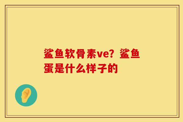 鲨鱼软骨素ve？鲨鱼蛋是什么样子的