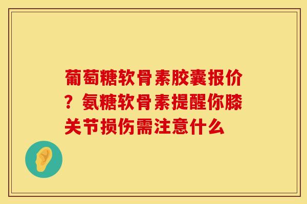 葡萄糖软骨素胶囊报价？氨糖软骨素提醒你膝关节损伤需注意什么