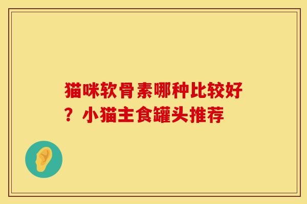 猫咪软骨素哪种比较好？小猫主食罐头推荐