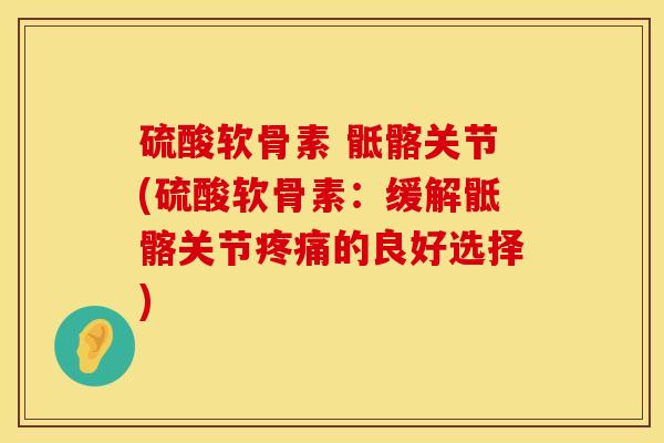 硫酸软骨素 骶髂关节(硫酸软骨素：缓解骶髂关节疼痛的良好选择)