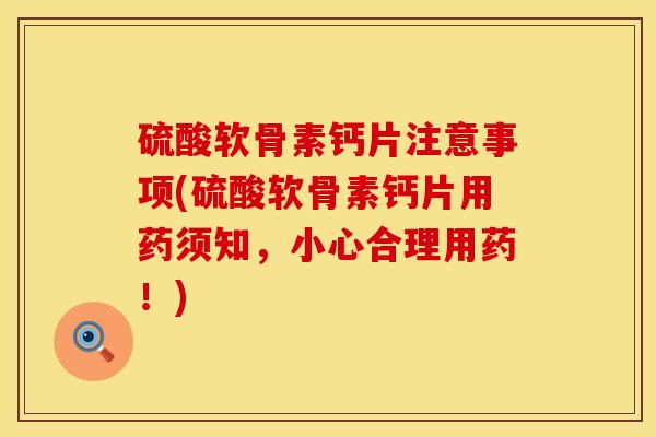 硫酸软骨素钙片注意事项(硫酸软骨素钙片用药须知，小心合理用药！)