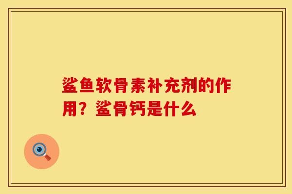 鲨鱼软骨素补充剂的作用？鲨骨钙是什么
