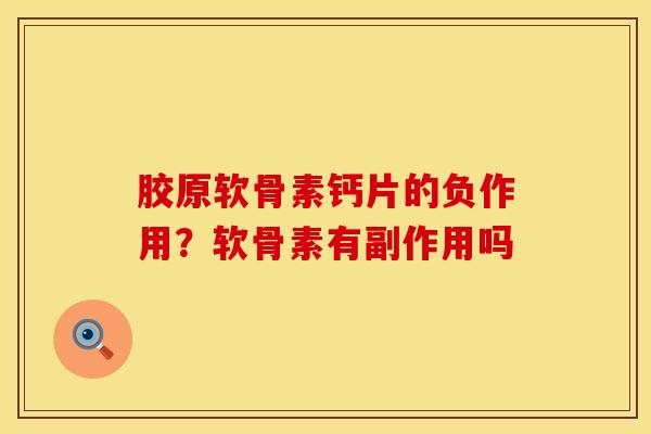 胶原软骨素钙片的负作用?软骨素有副作用吗 胶原软骨素钙片的负作用?软骨素有副作用吗