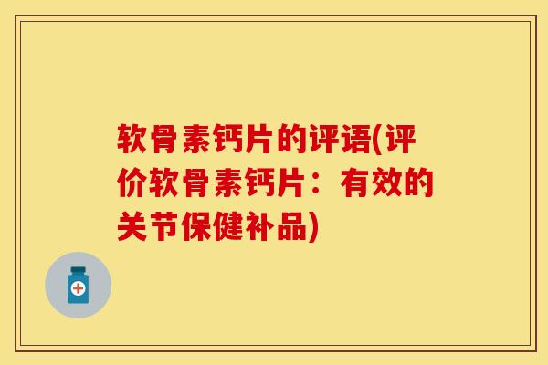 软骨素钙片的评语(评价软骨素钙片：有效的关节保健补品)