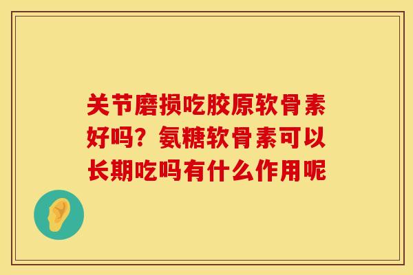 关节磨损吃胶原软骨素好吗？氨糖软骨素可以长期吃吗有什么作用呢