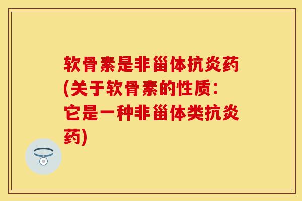 软骨素是非甾体抗炎药(关于软骨素的性质：它是一种非甾体类抗炎药)