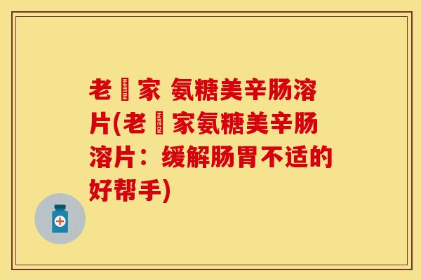 老尃家 氨糖美辛肠溶片(老尃家氨糖美辛肠溶片：缓解肠胃不适的好帮手)