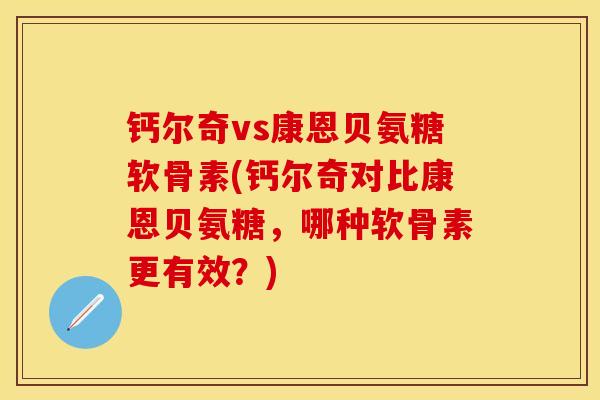 钙尔奇vs康恩贝氨糖软骨素(钙尔奇对比康恩贝氨糖，哪种软骨素更有效？)