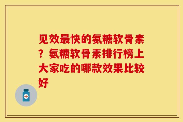 见效最快的氨糖软骨素？氨糖软骨素排行榜上大家吃的哪款效果比较好