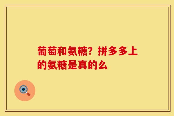 葡萄和氨糖？拼多多上的氨糖是真的么
