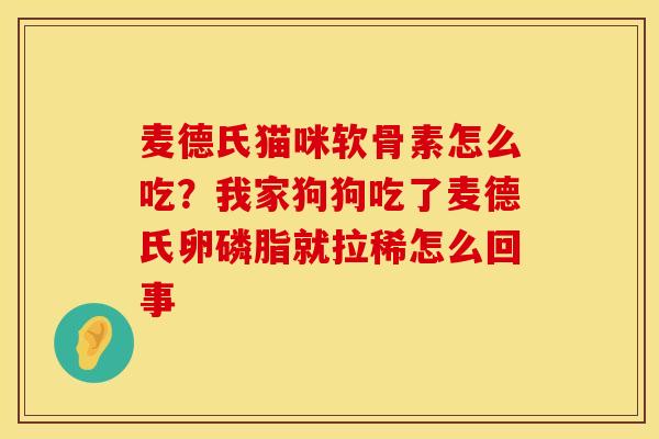 麦德氏猫咪软骨素怎么吃？我家狗狗吃了麦德氏卵磷脂就拉稀怎么回事