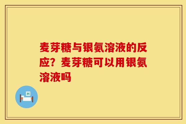 麦芽糖与银氨溶液的反应？麦芽糖可以用银氨溶液吗