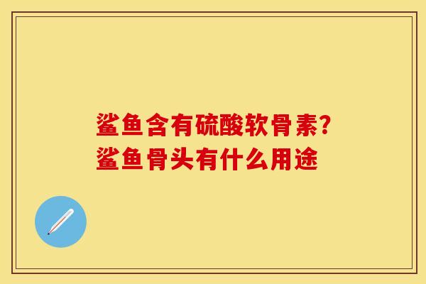 鲨鱼含有硫酸软骨素？鲨鱼骨头有什么用途
