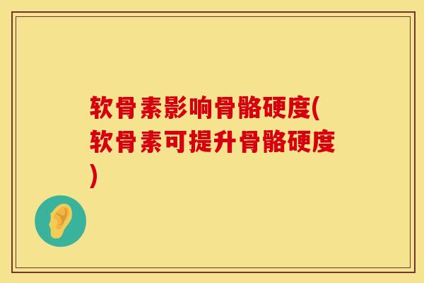 软骨素影响骨骼硬度(软骨素可提升骨骼硬度)