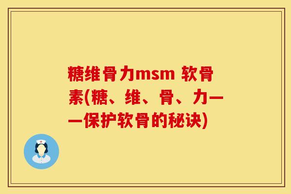 糖维骨力msm 软骨素(糖、维、骨、力——保护软骨的秘诀)