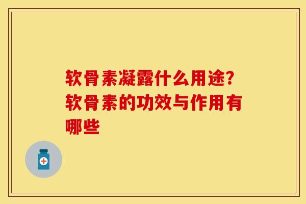 软骨素凝露什么用途？软骨素的功效与作用有哪些