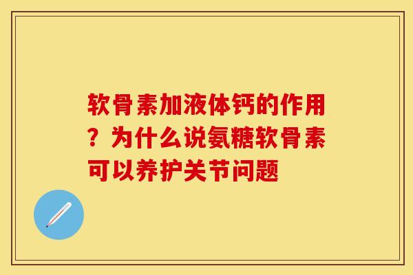 软骨素加液体钙的作用？为什么说氨糖软骨素可以养护关节问题