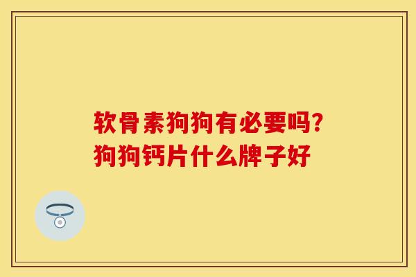 软骨素狗狗有必要吗？狗狗钙片什么牌子好