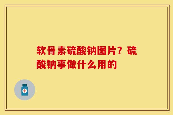 软骨素硫酸钠图片？硫酸钠事做什么用的