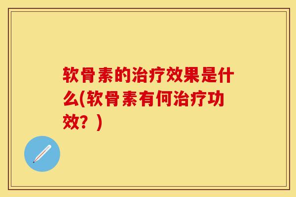 软骨素的治疗效果是什么(软骨素有何治疗功效？)